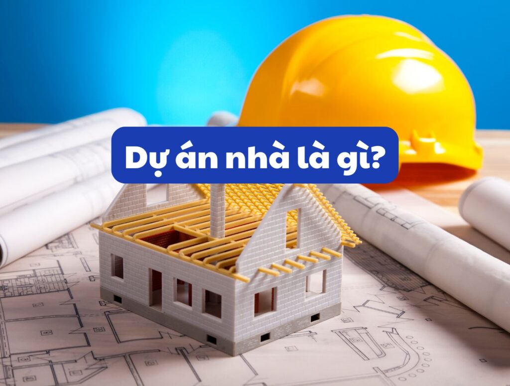 Dự án nhà là gì? Phân loại, đặc điểm và những điều cần biết